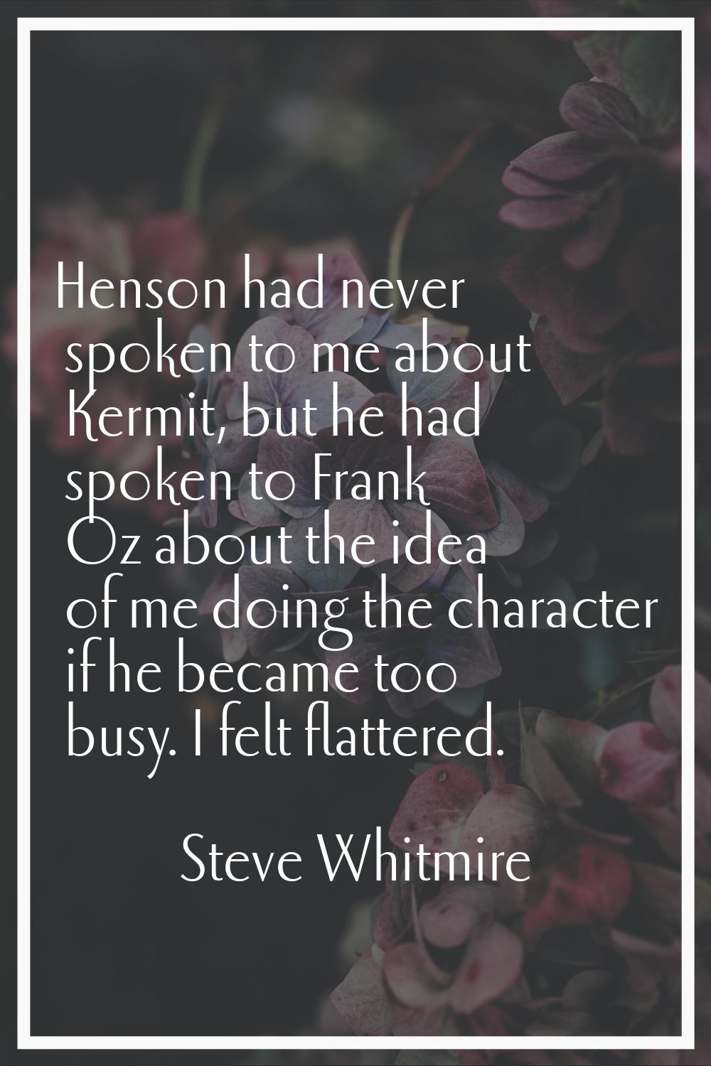 Henson had never spoken to me about Kermit, but he had spoken to Frank Oz about the idea of me doin