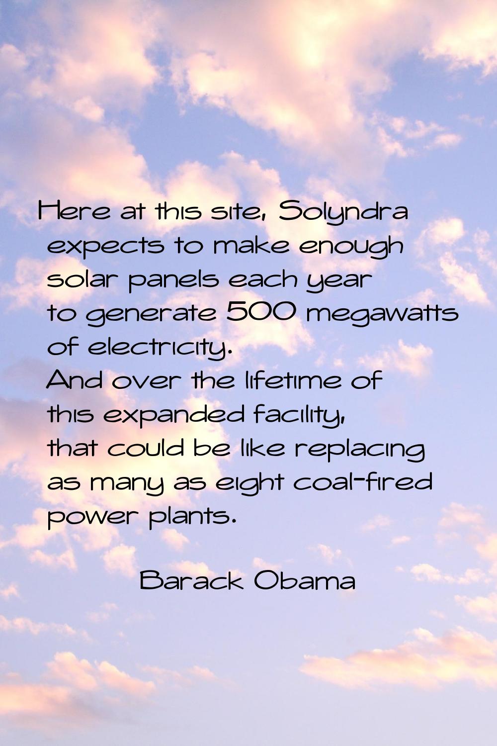 Here at this site, Solyndra expects to make enough solar panels each year to generate 500 megawatts