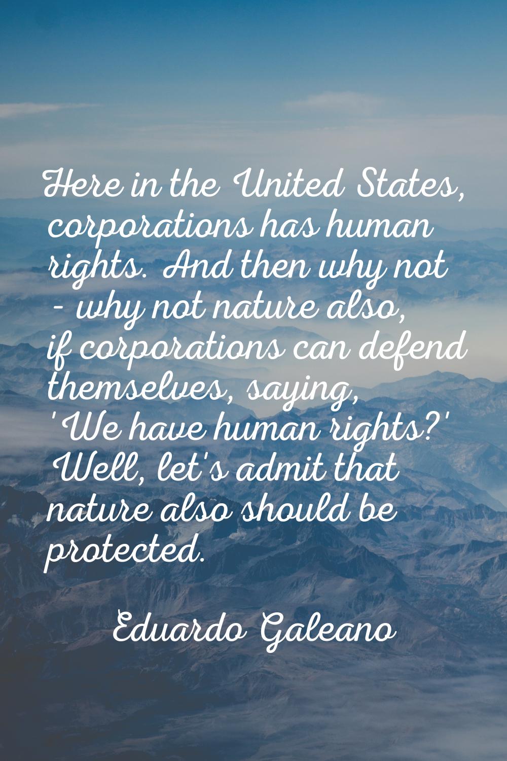 Here in the United States, corporations has human rights. And then why not - why not nature also, i