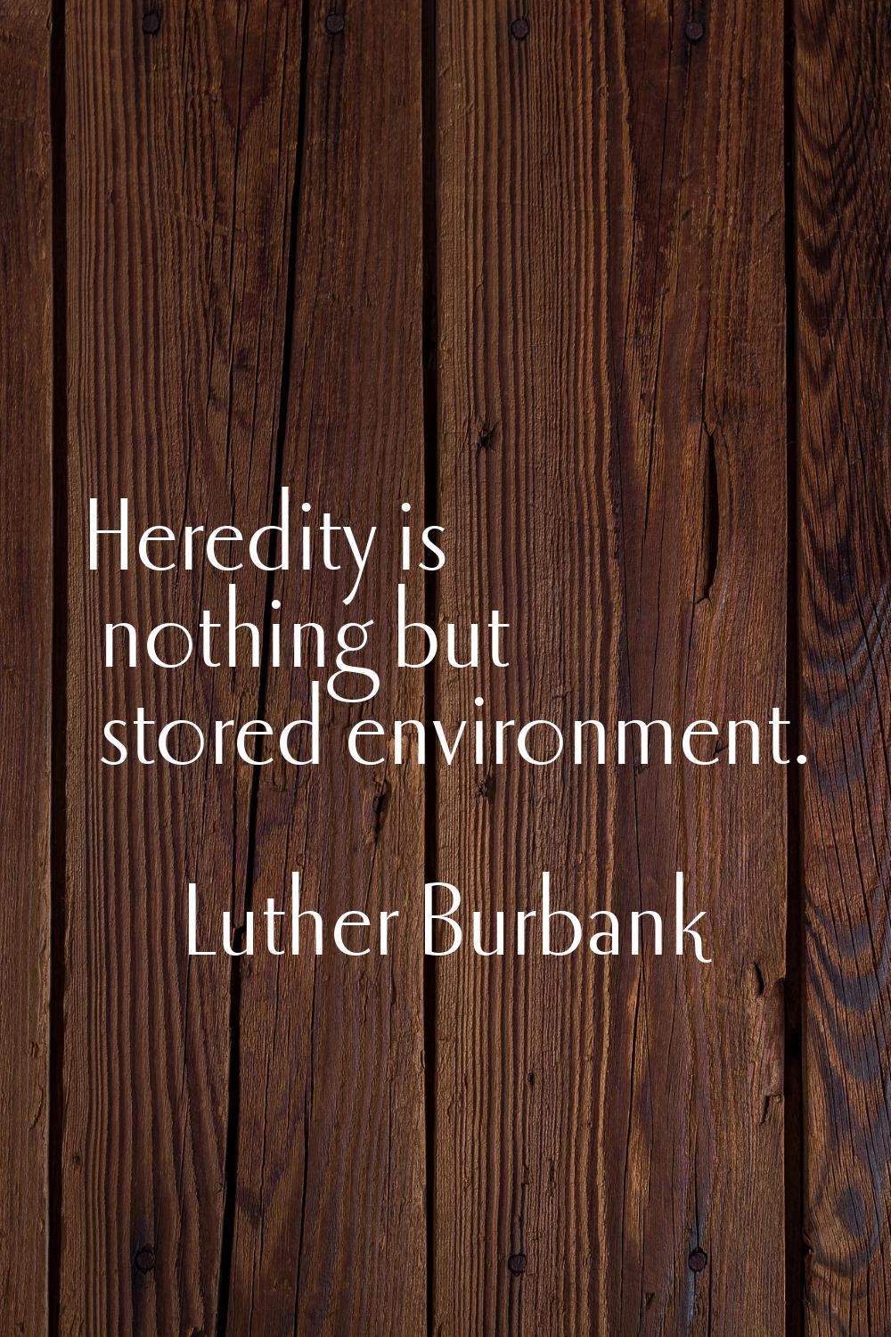 Heredity is nothing but stored environment.