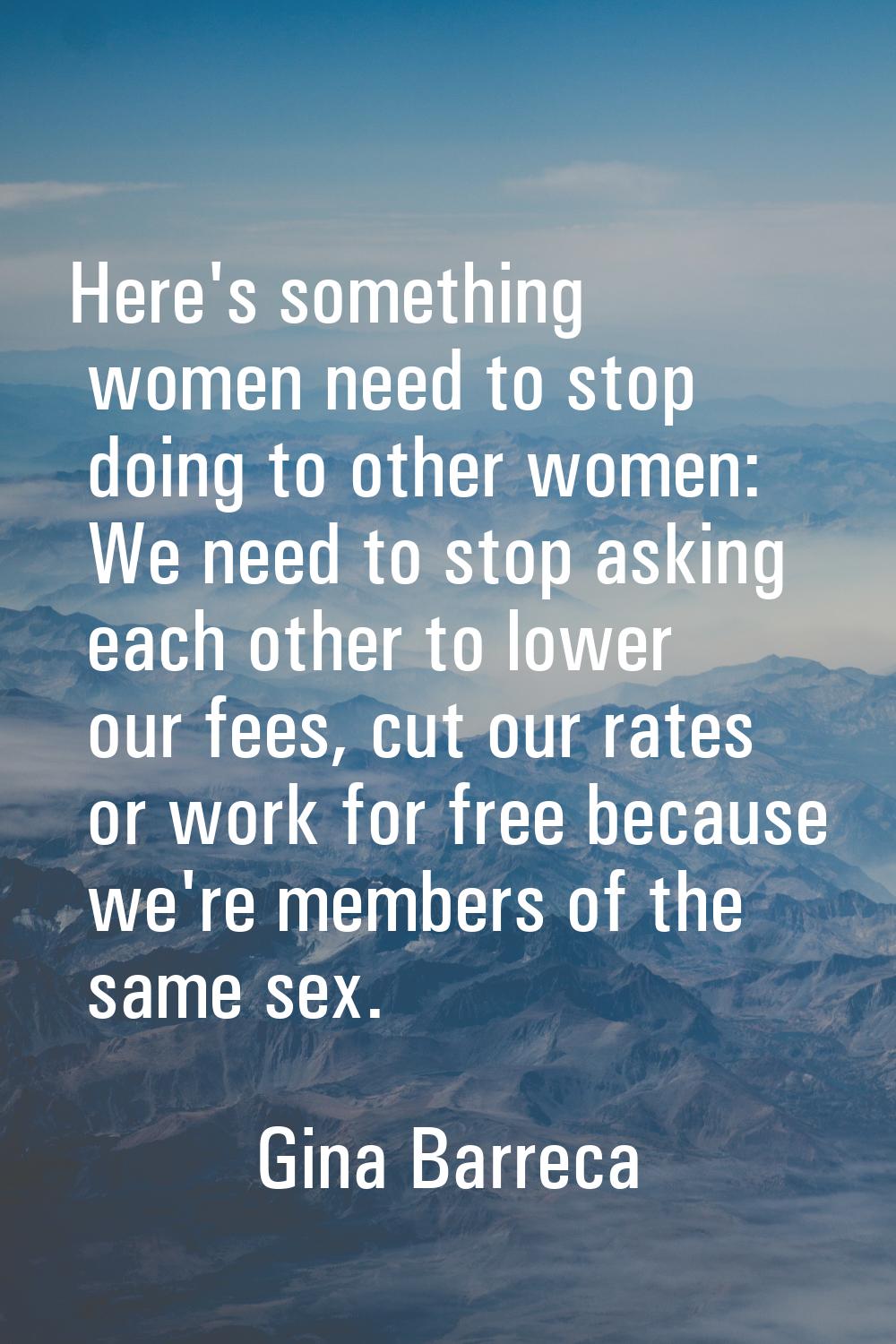 Here's something women need to stop doing to other women: We need to stop asking each other to lowe