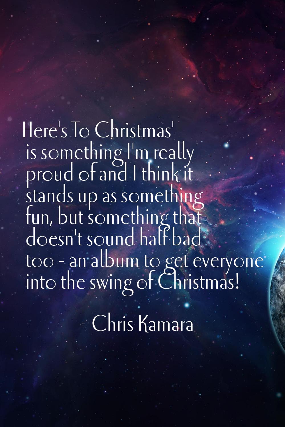 Here's To Christmas' is something I'm really proud of and I think it stands up as something fun, bu