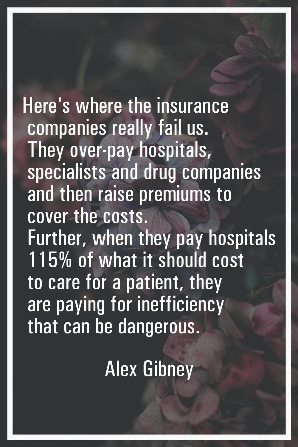 Here's where the insurance companies really fail us. They over-pay hospitals, specialists and drug 