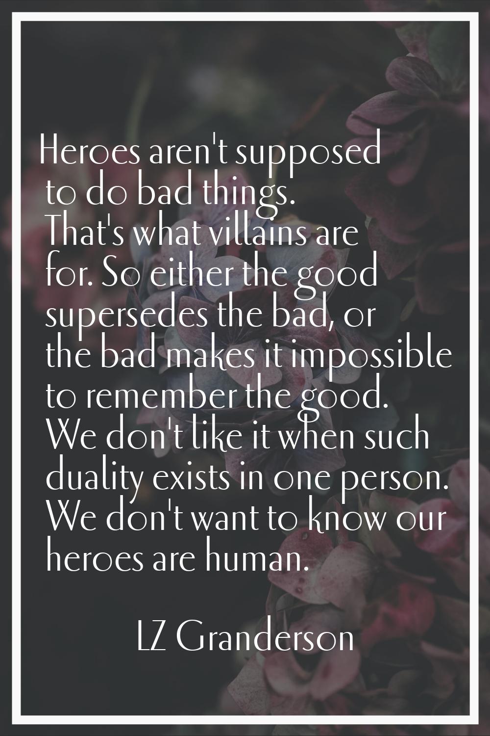 Heroes aren't supposed to do bad things. That's what villains are for. So either the good supersede