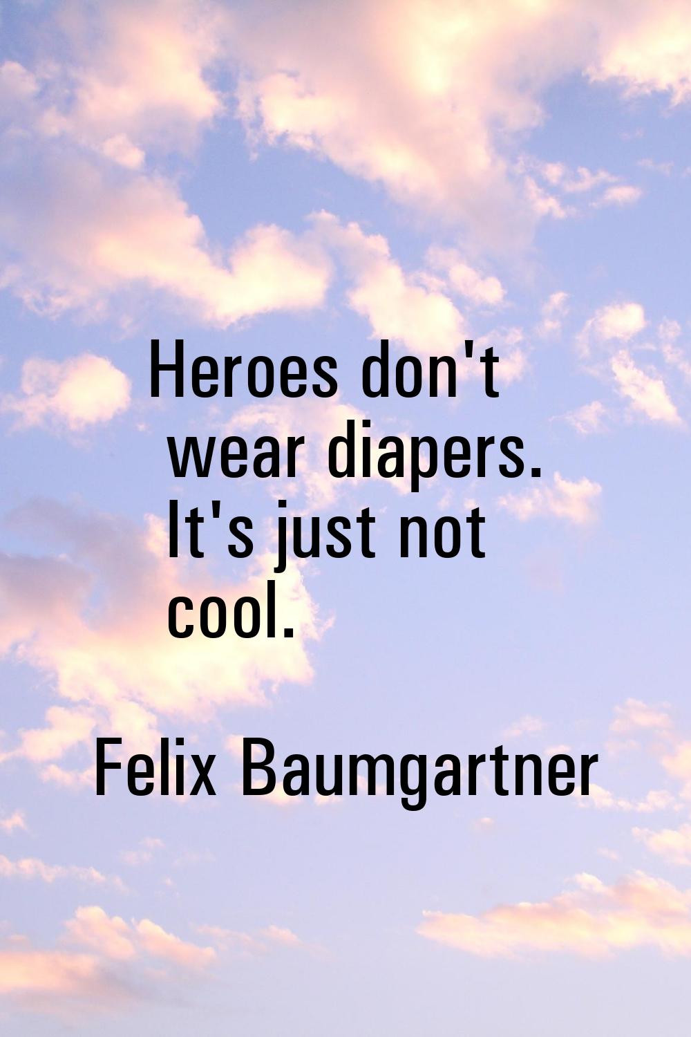 Heroes don't wear diapers. It's just not cool.