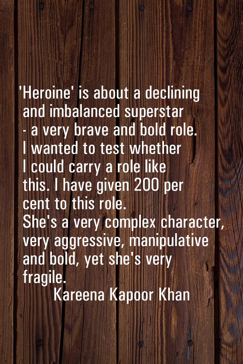 'Heroine' is about a declining and imbalanced superstar - a very brave and bold role. I wanted to t