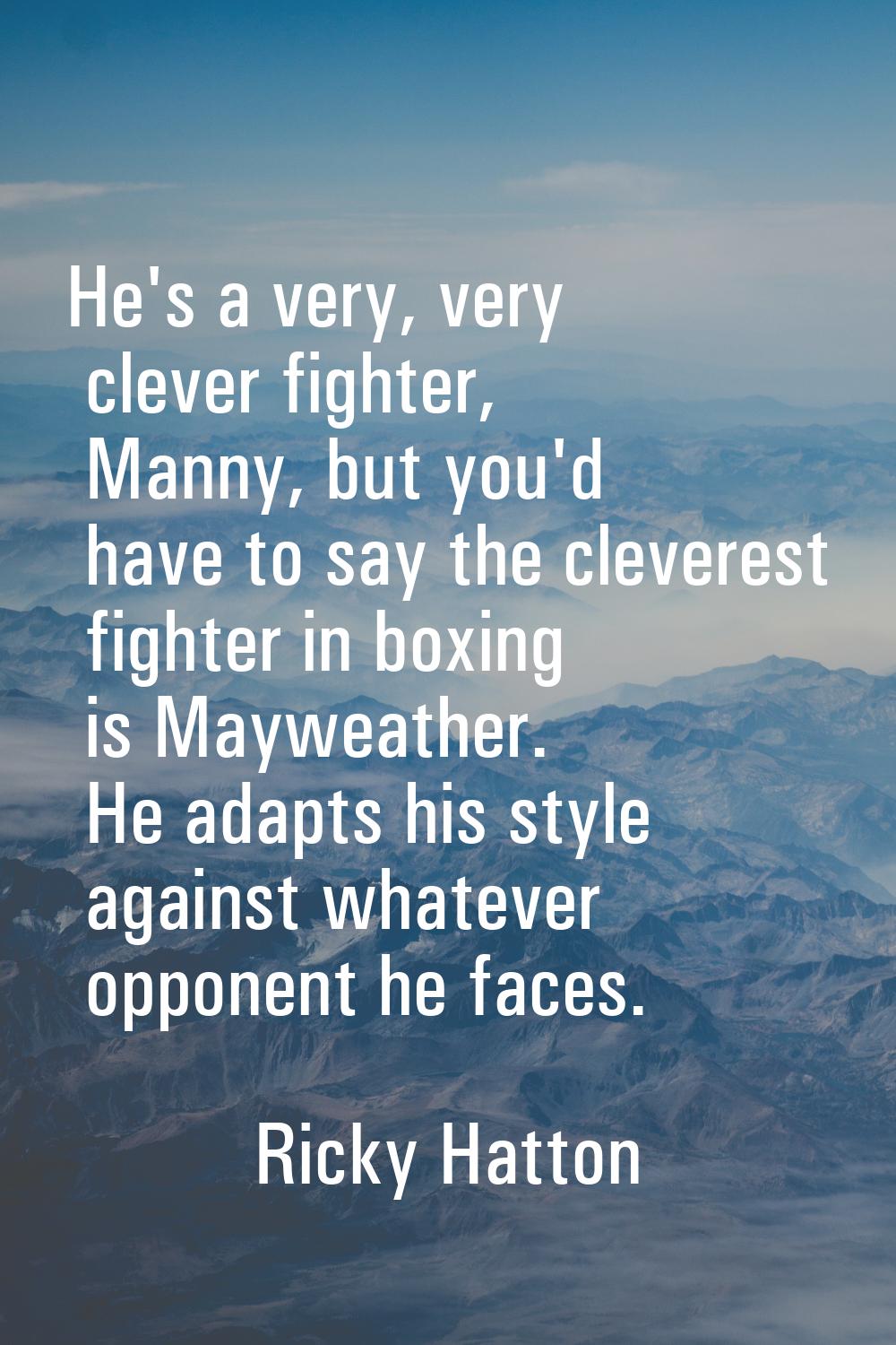 He's a very, very clever fighter, Manny, but you'd have to say the cleverest fighter in boxing is M