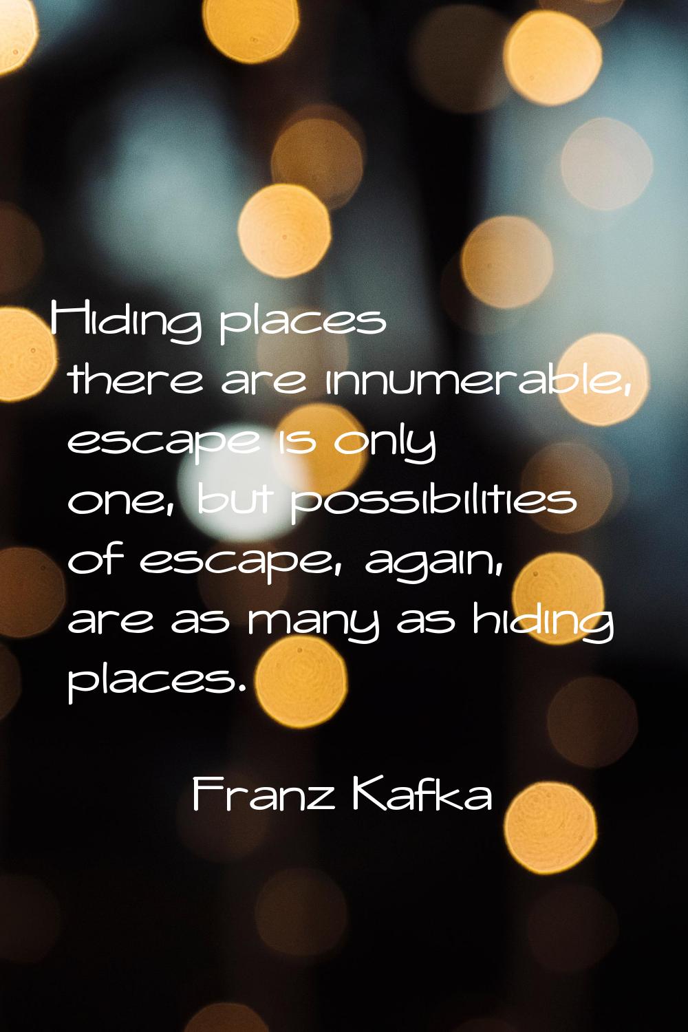 Hiding places there are innumerable, escape is only one, but possibilities of escape, again, are as