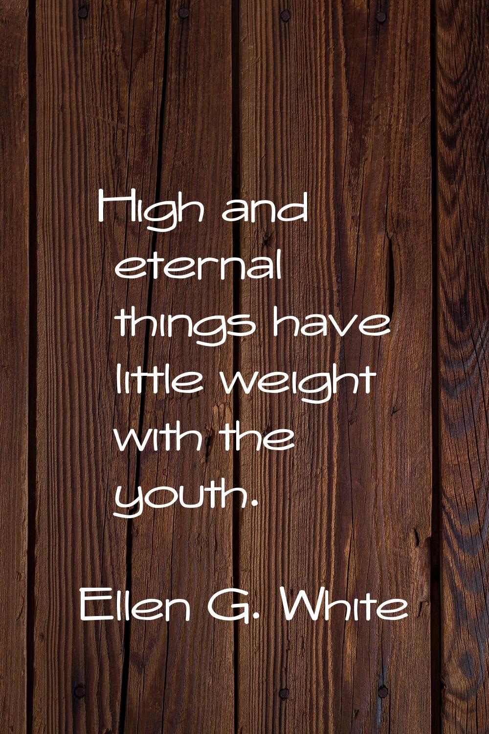 High and eternal things have little weight with the youth.