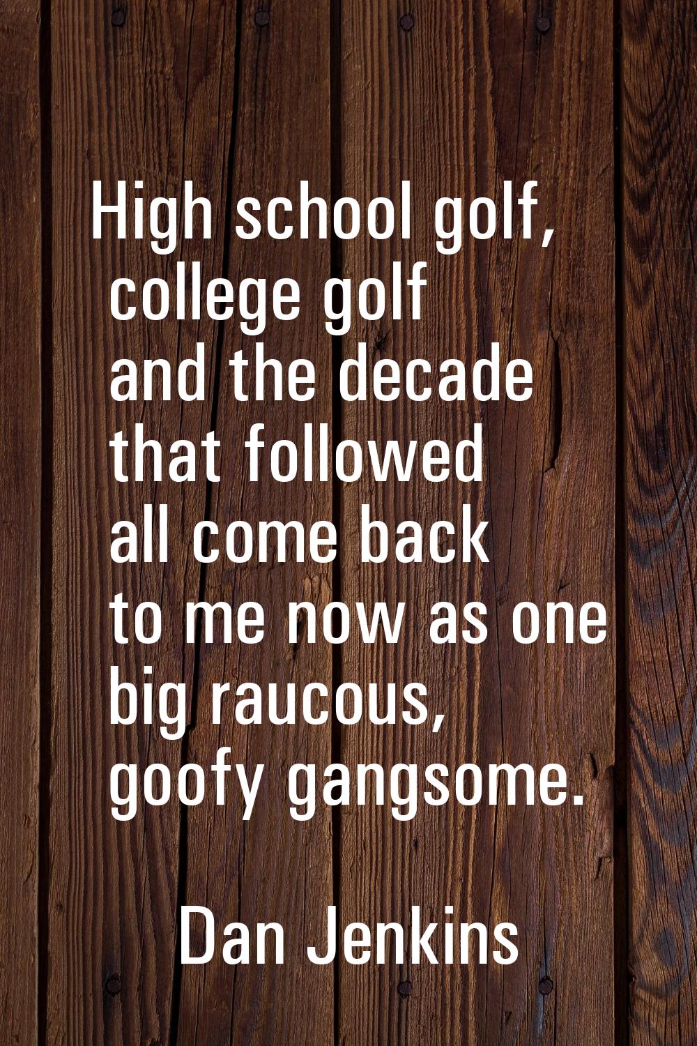 High school golf, college golf and the decade that followed all come back to me now as one big rauc