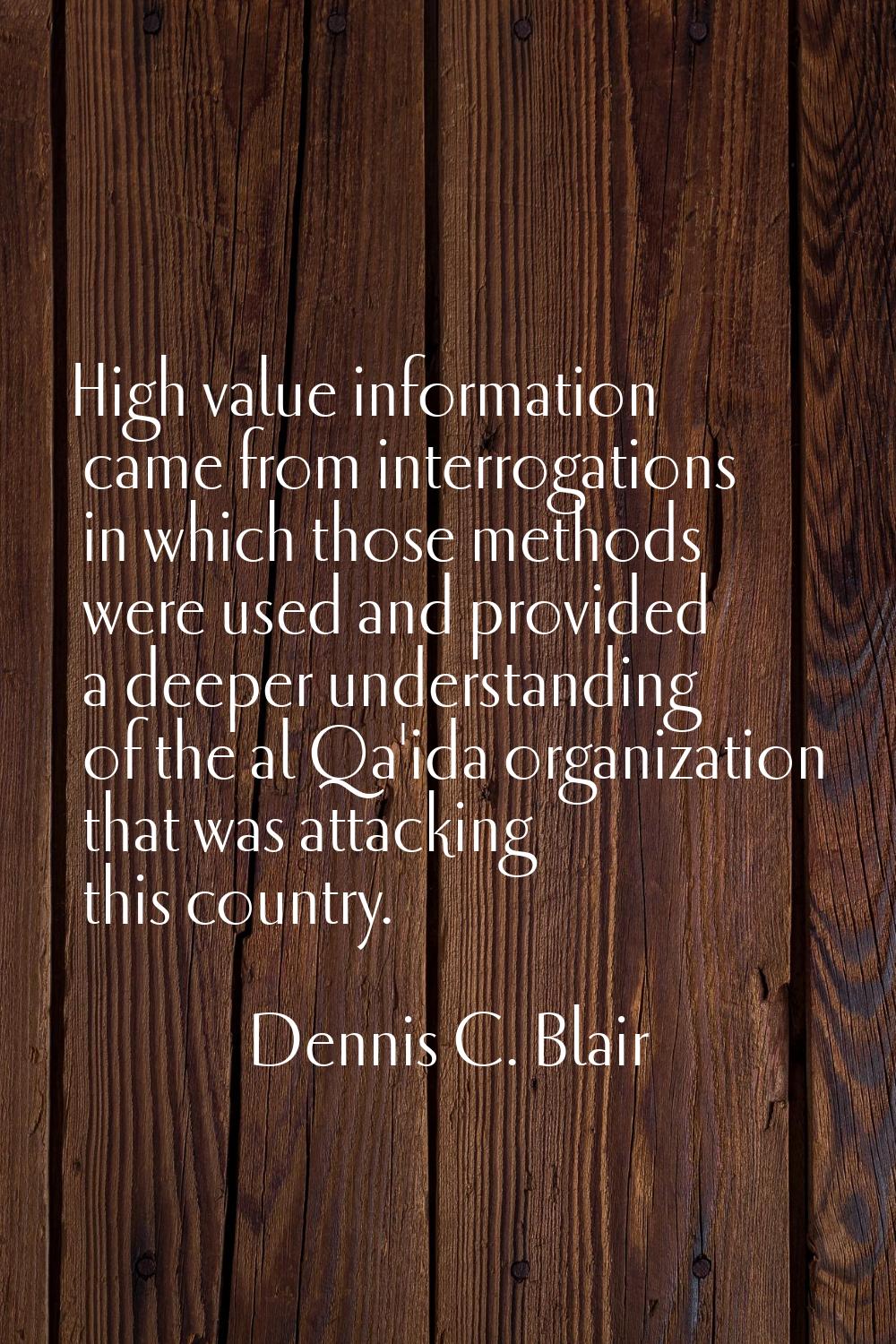 High value information came from interrogations in which those methods were used and provided a dee