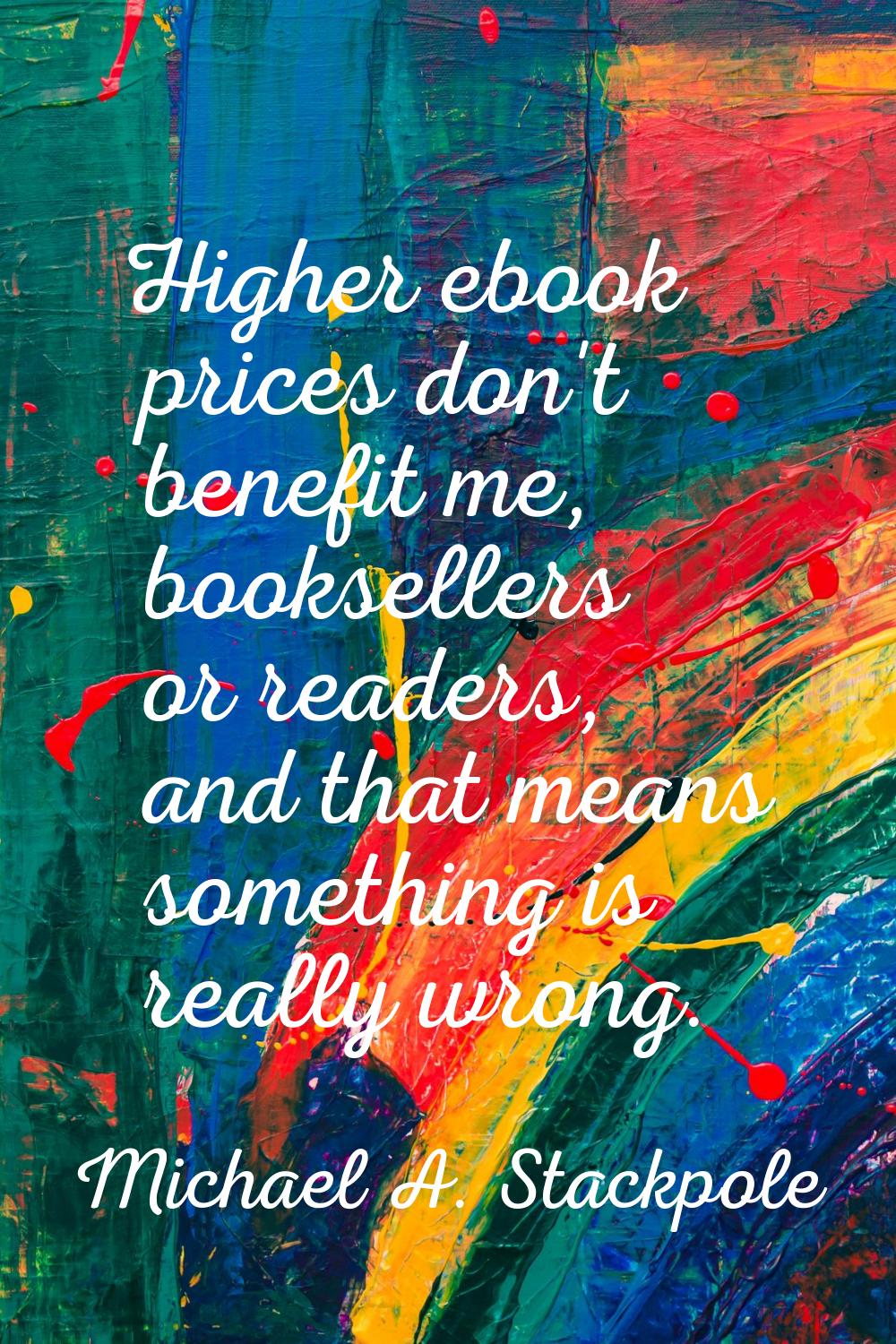 Higher ebook prices don't benefit me, booksellers or readers, and that means something is really wr
