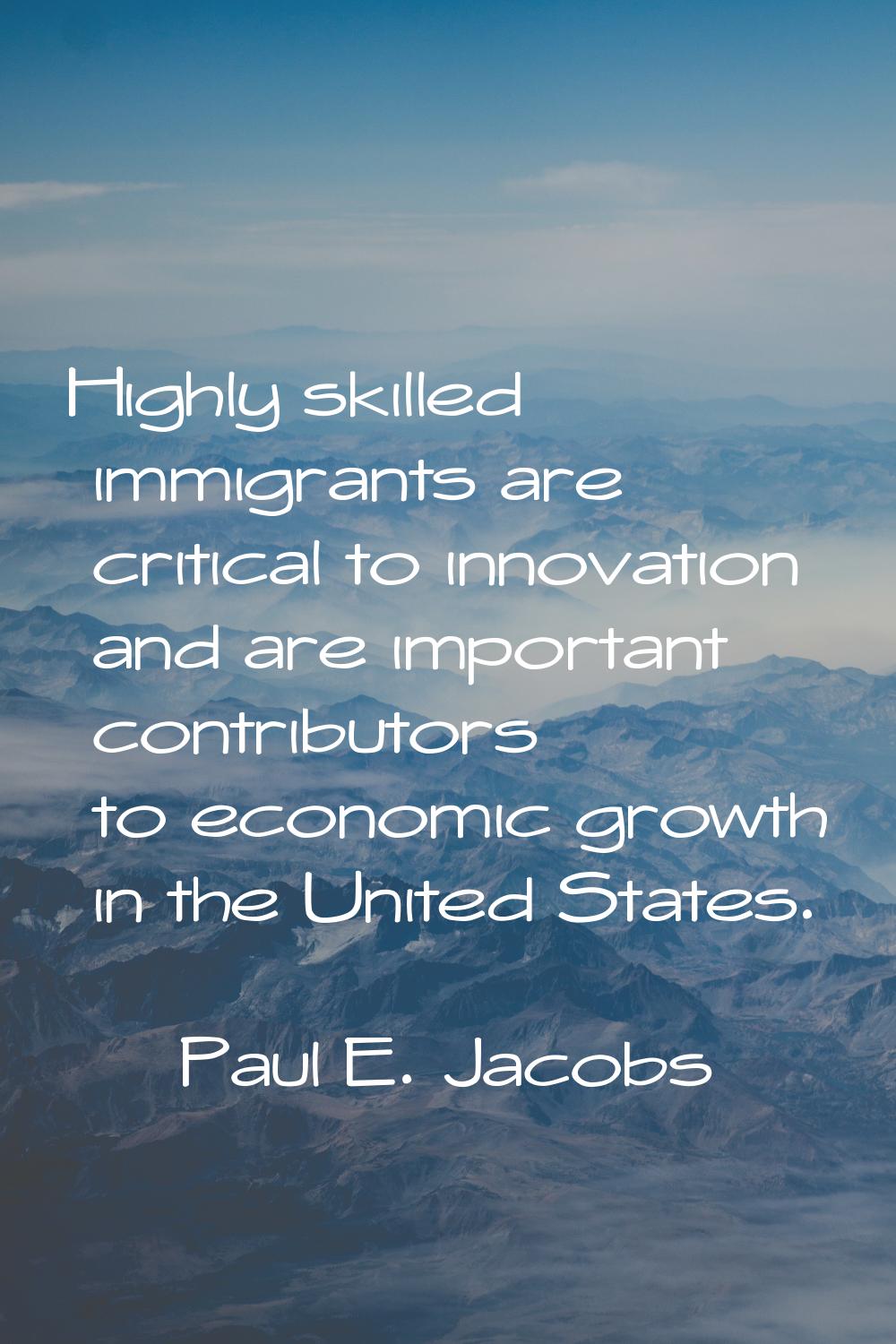 Highly skilled immigrants are critical to innovation and are important contributors to economic gro