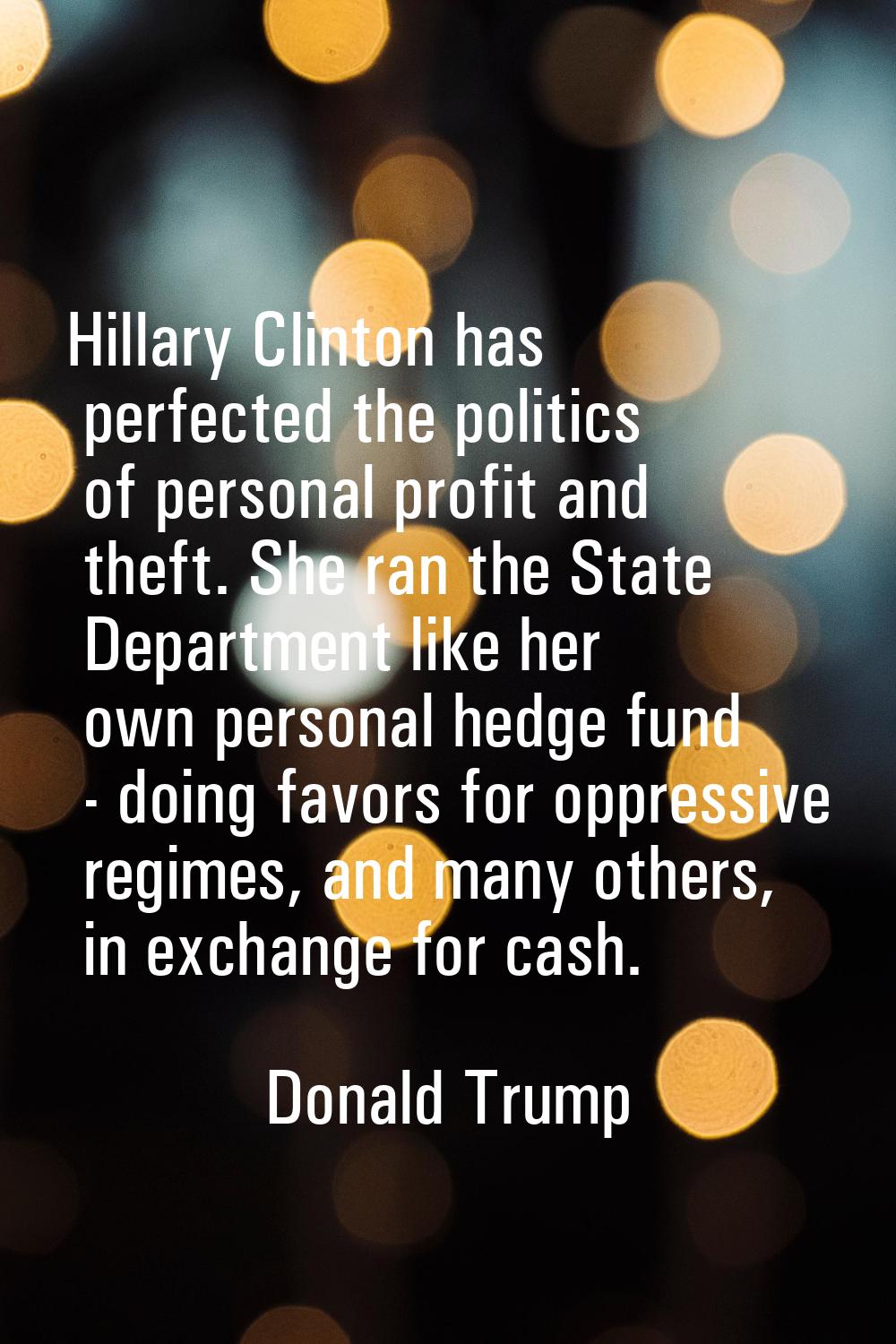 Hillary Clinton has perfected the politics of personal profit and theft. She ran the State Departme