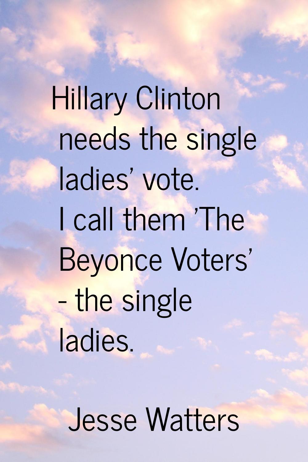 Hillary Clinton needs the single ladies' vote. I call them 'The Beyonce Voters' - the single ladies