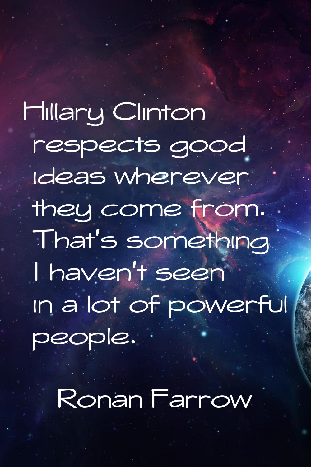 Hillary Clinton respects good ideas wherever they come from. That's something I haven't seen in a l