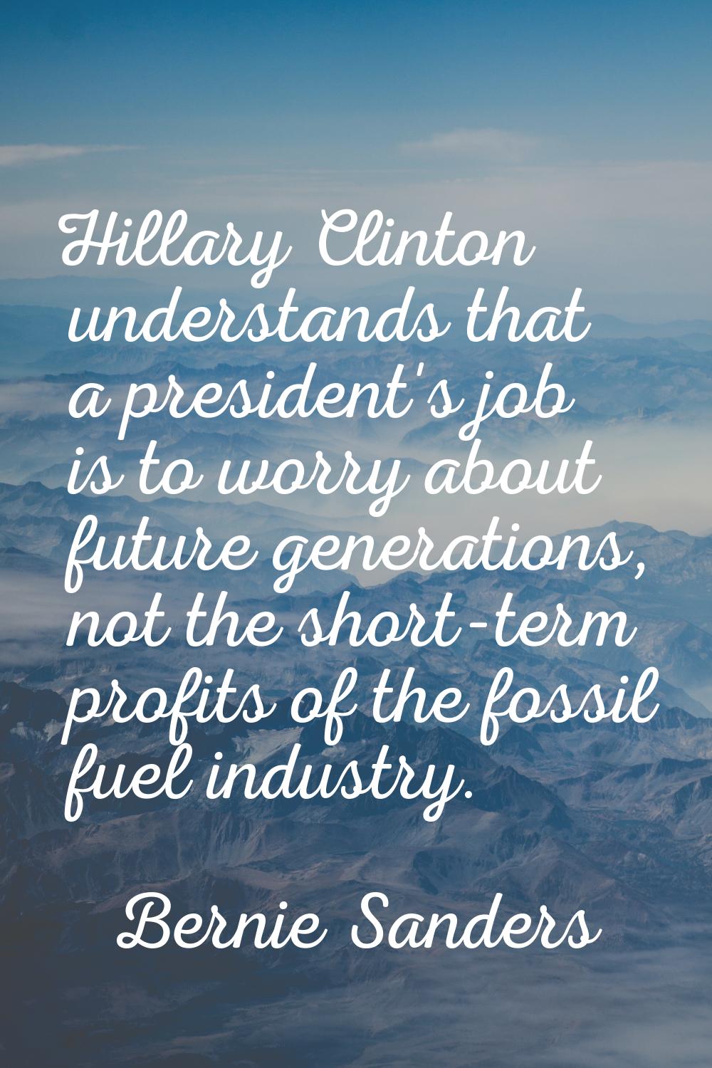 Hillary Clinton understands that a president's job is to worry about future generations, not the sh
