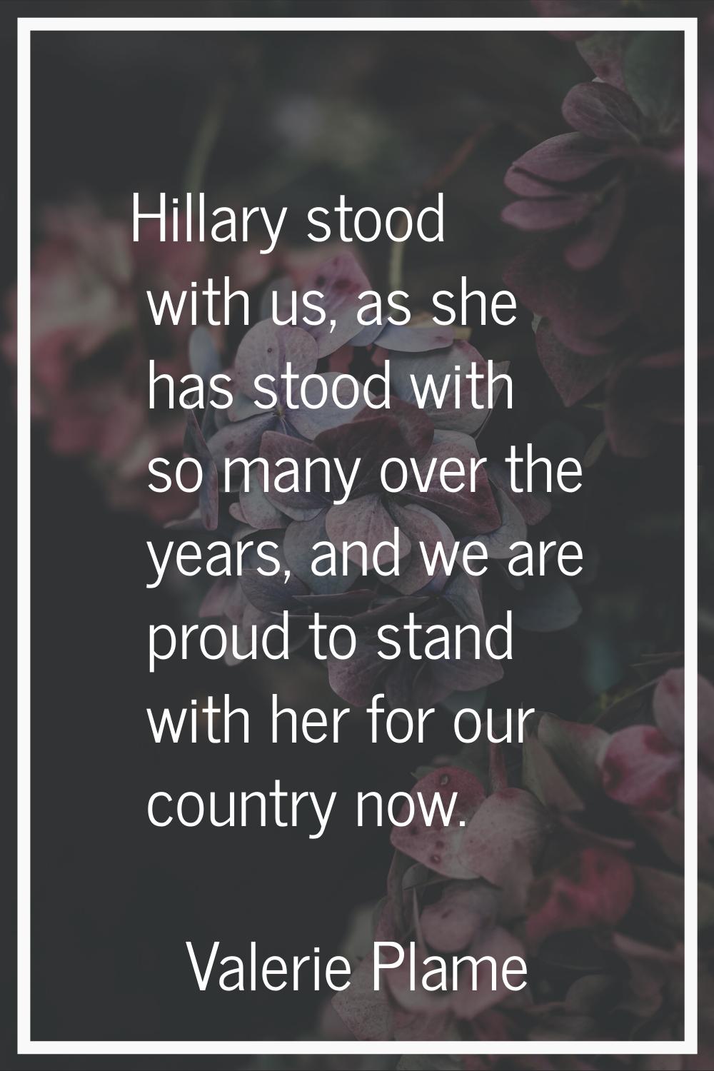 Hillary stood with us, as she has stood with so many over the years, and we are proud to stand with