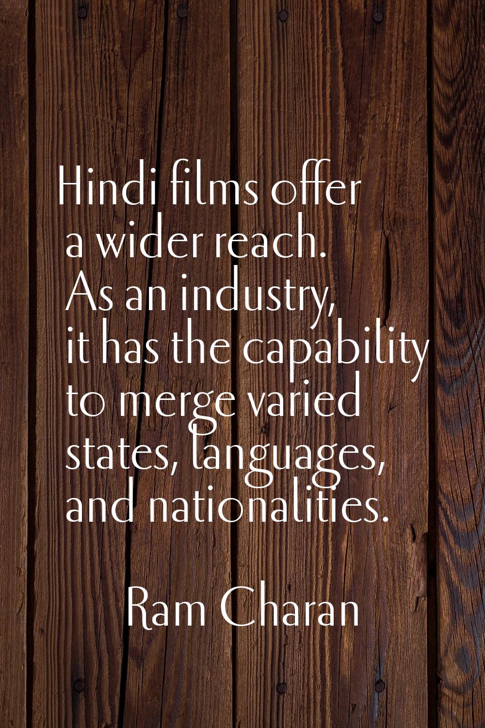 Hindi films offer a wider reach. As an industry, it has the capability to merge varied states, lang