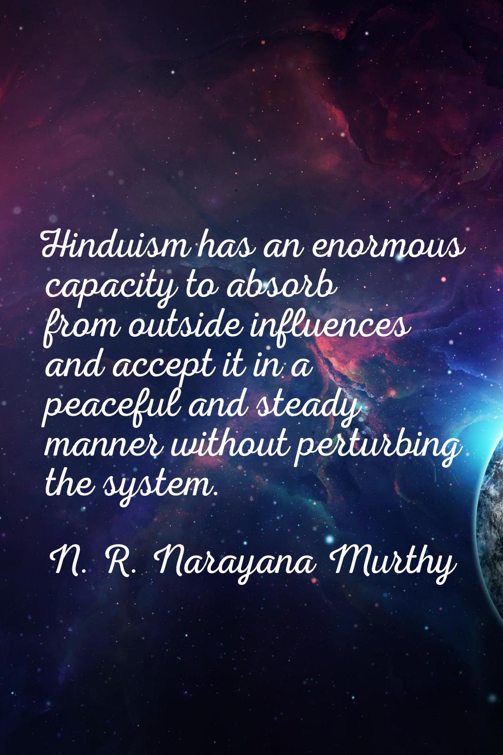 Hinduism has an enormous capacity to absorb from outside influences and accept it in a peaceful and