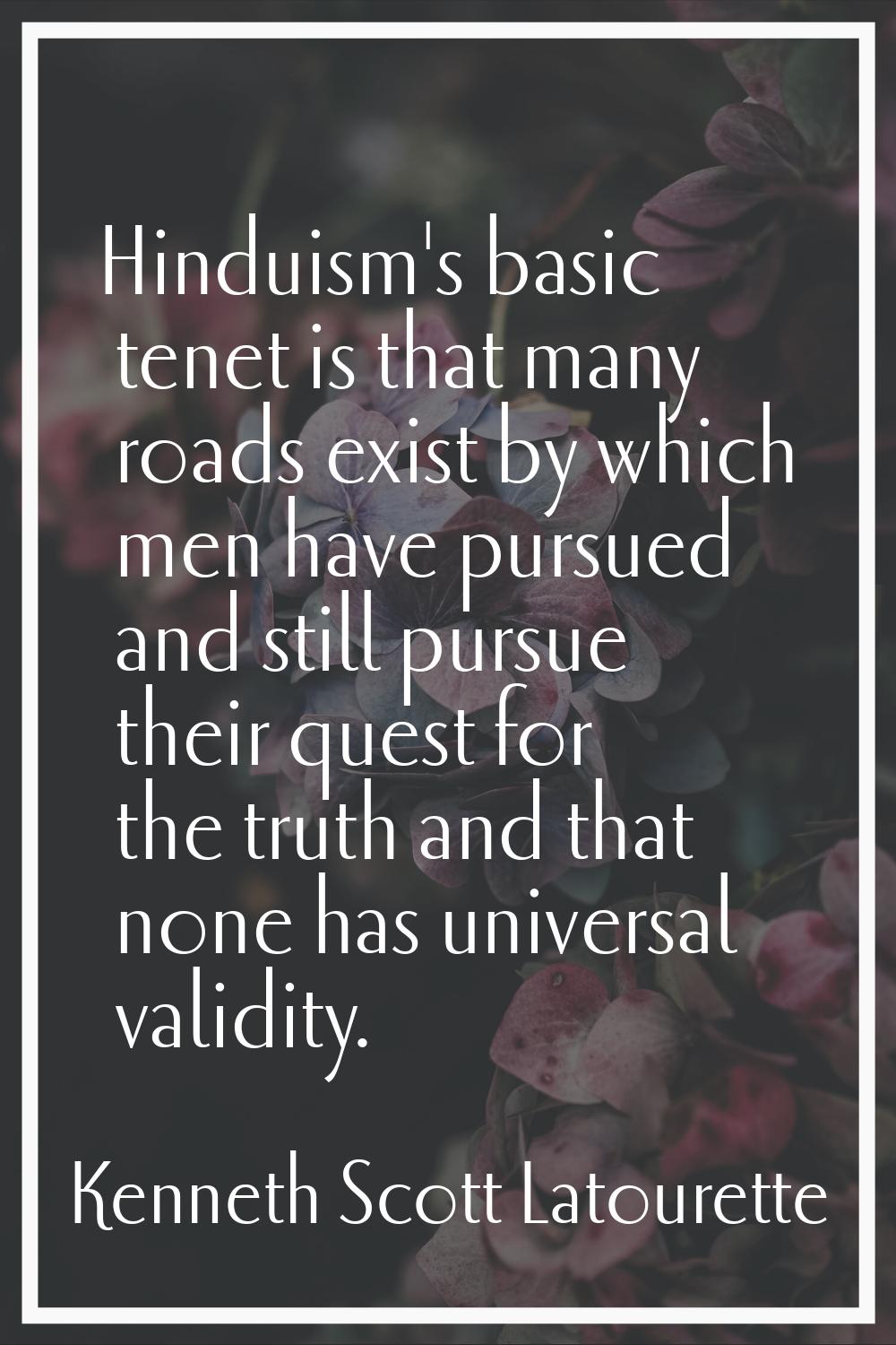 Hinduism's basic tenet is that many roads exist by which men have pursued and still pursue their qu