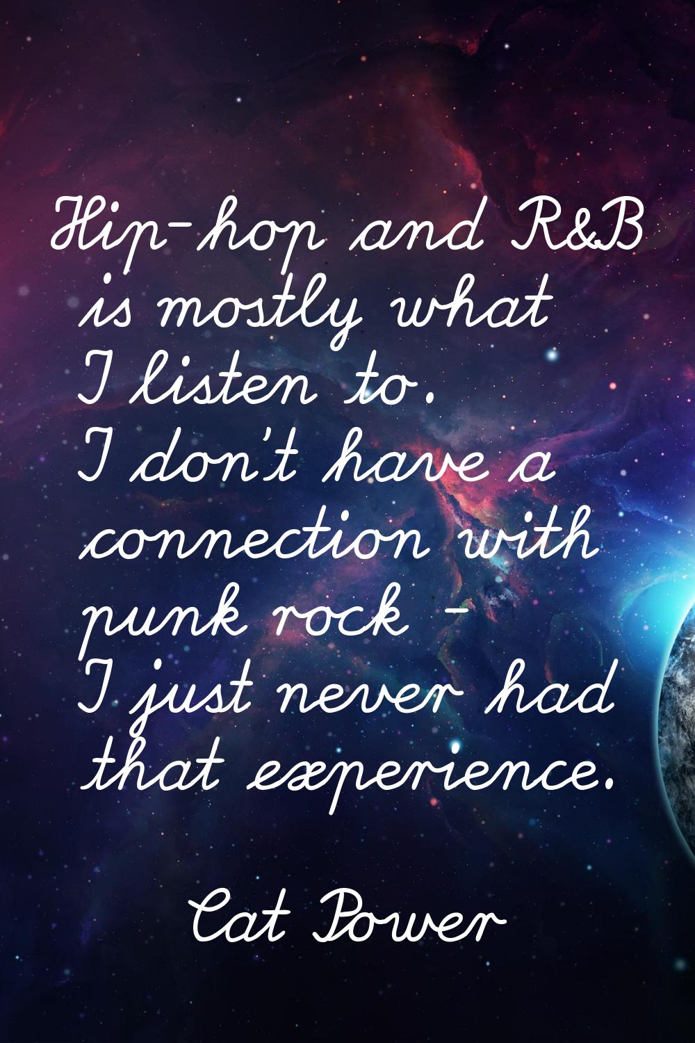 Hip-hop and R&B is mostly what I listen to. I don't have a connection with punk rock - I just never