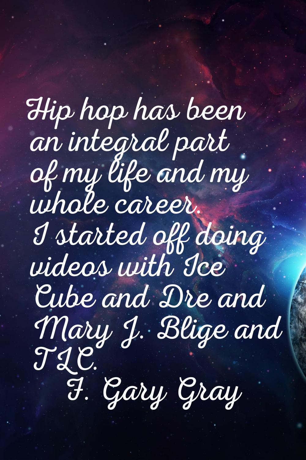 Hip hop has been an integral part of my life and my whole career. I started off doing videos with I
