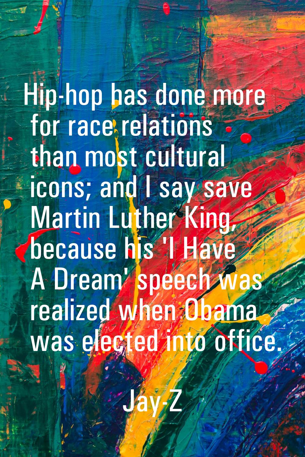 Hip-hop has done more for race relations than most cultural icons; and I say save Martin Luther Kin