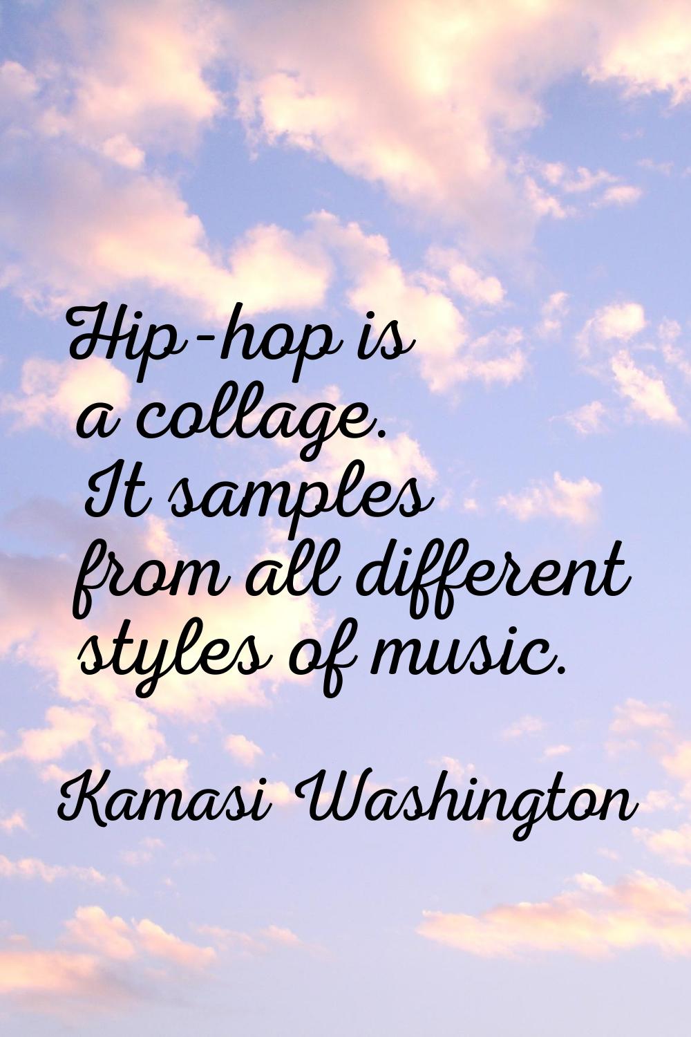 Hip-hop is a collage. It samples from all different styles of music.