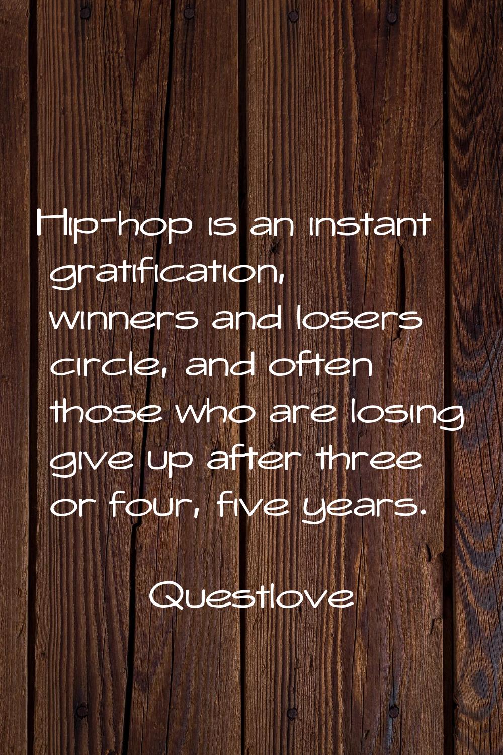 Hip-hop is an instant gratification, winners and losers circle, and often those who are losing give