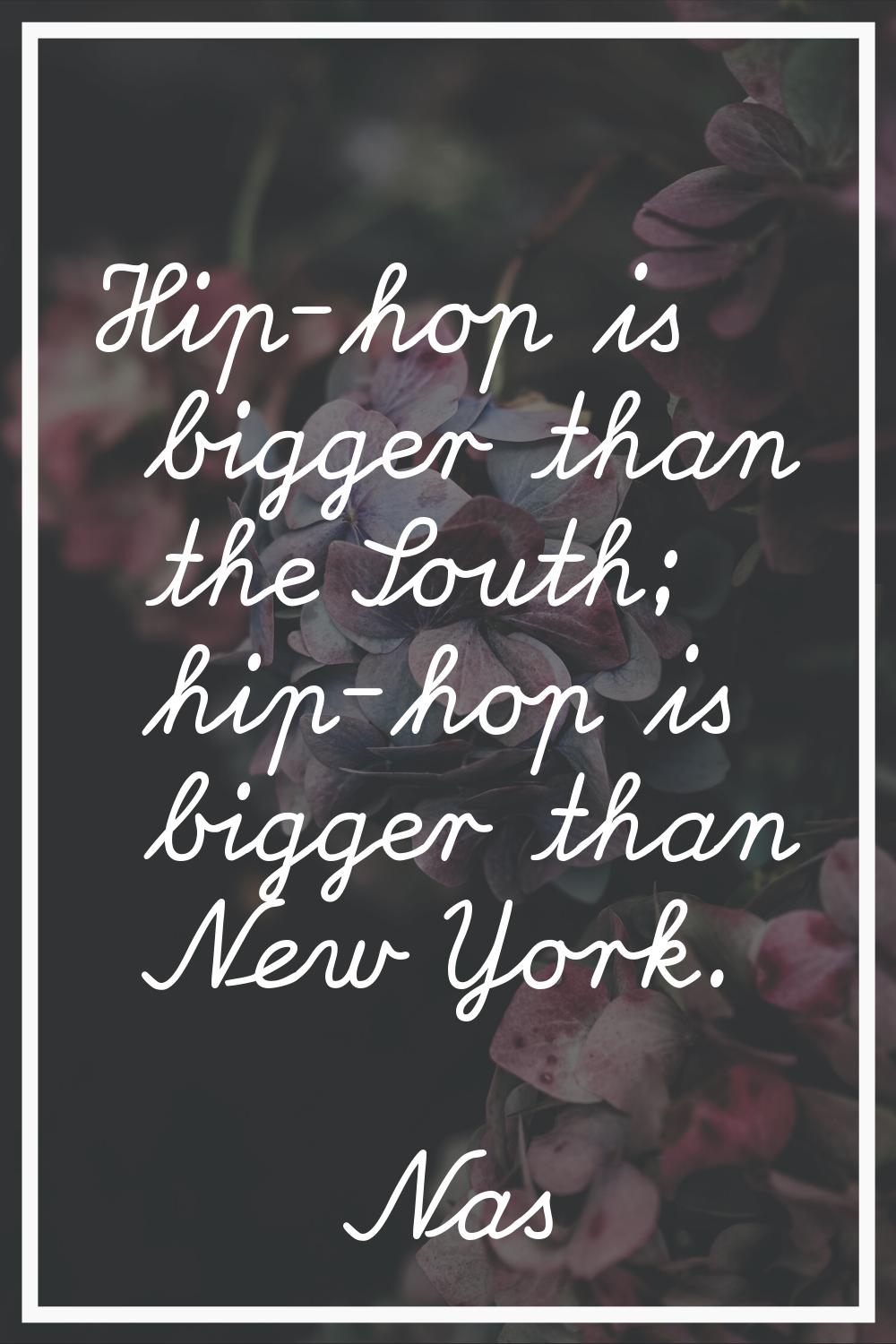Hip-hop is bigger than the South; hip-hop is bigger than New York.
