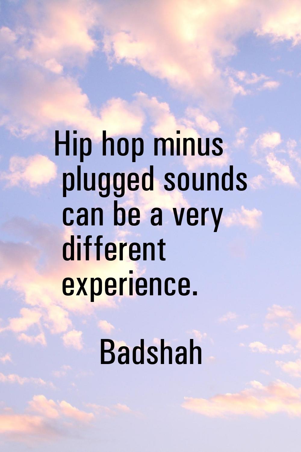 Hip hop minus plugged sounds can be a very different experience.