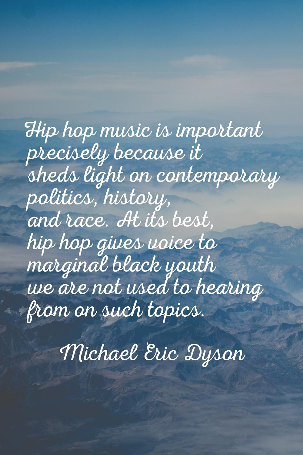 Hip hop music is important precisely because it sheds light on contemporary politics, history, and 