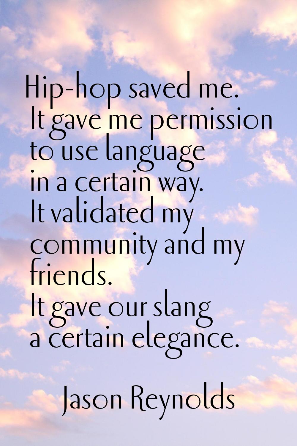 Hip-hop saved me. It gave me permission to use language in a certain way. It validated my community