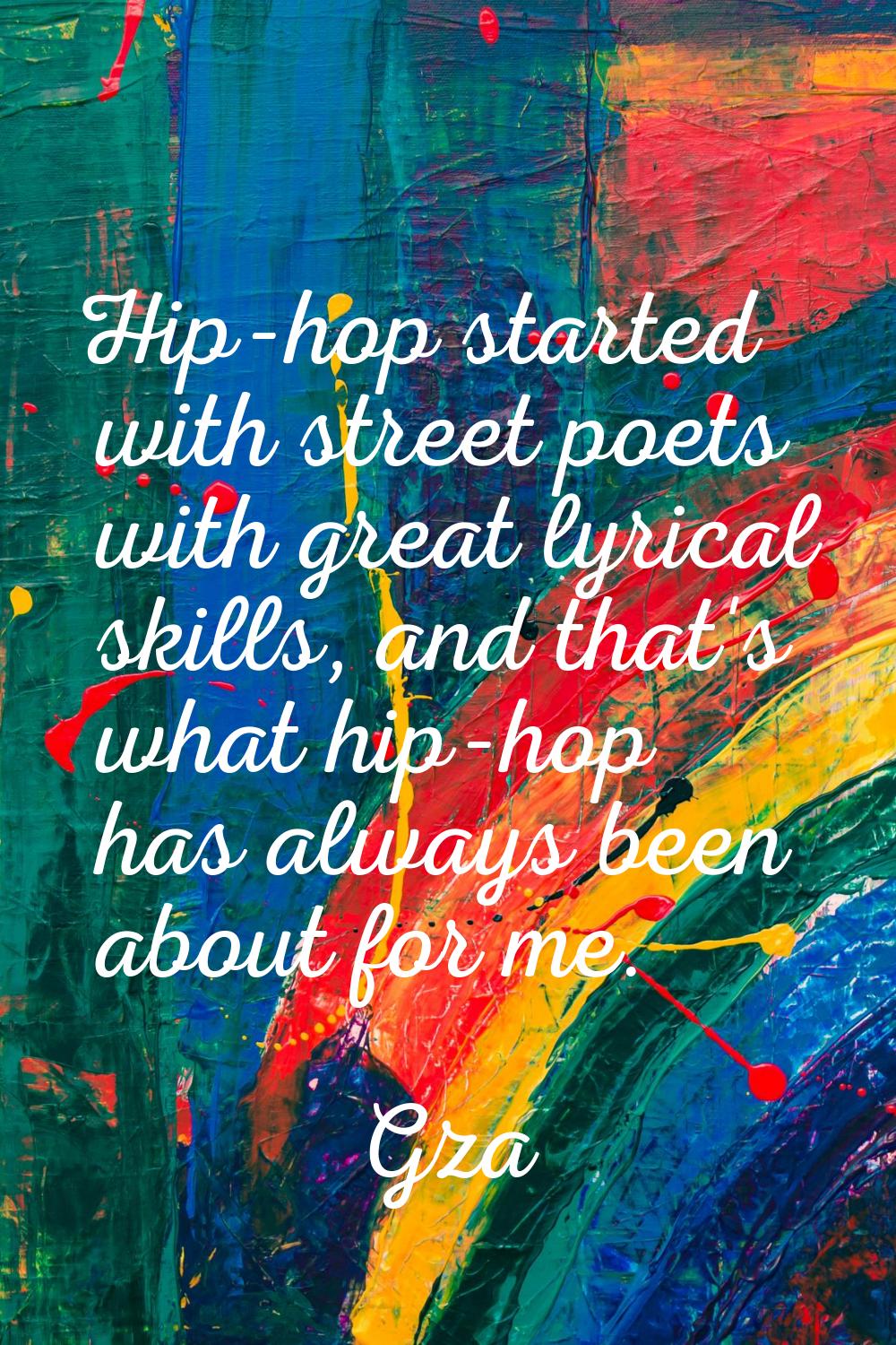 Hip-hop started with street poets with great lyrical skills, and that's what hip-hop has always bee
