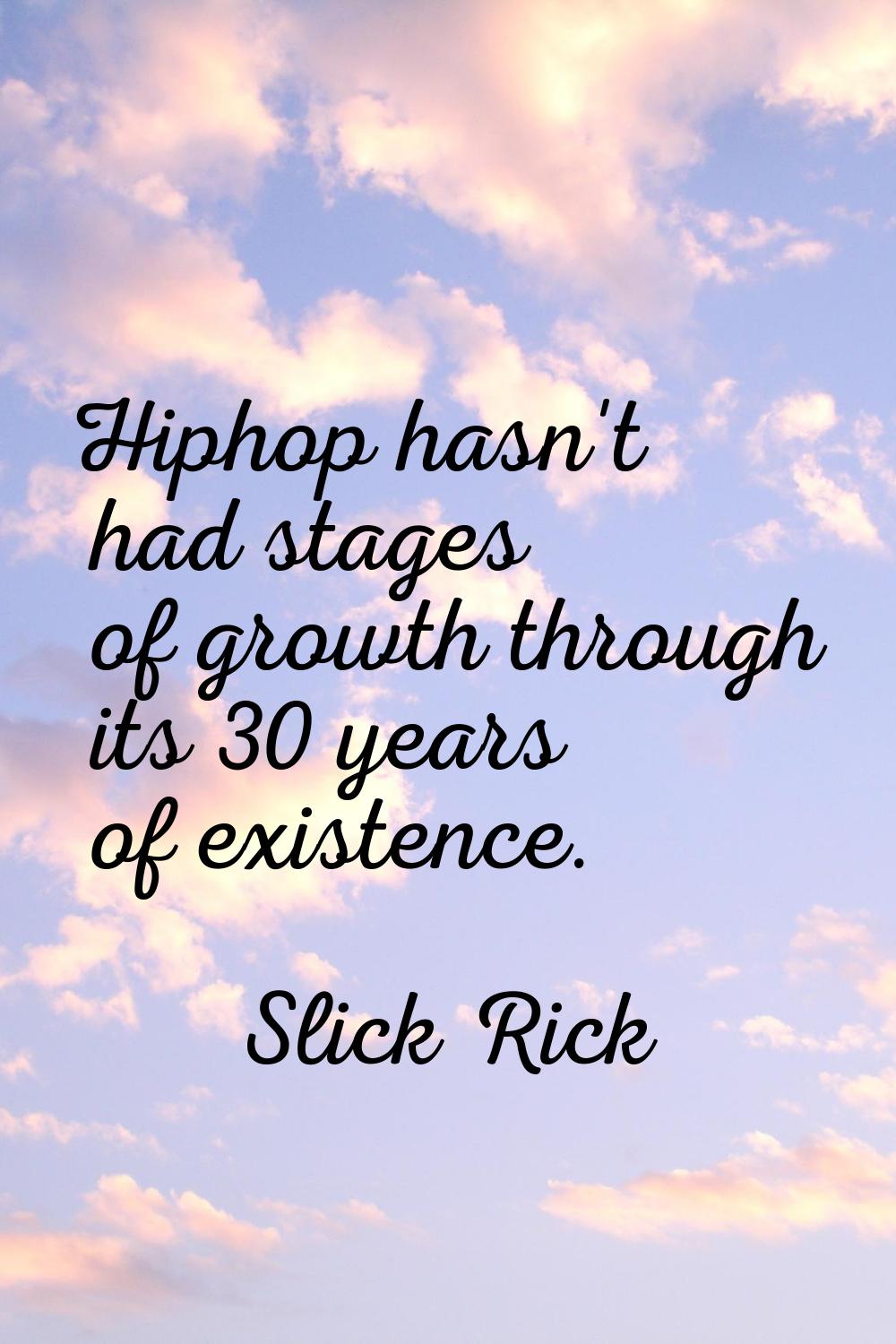 Hiphop hasn't had stages of growth through its 30 years of existence.