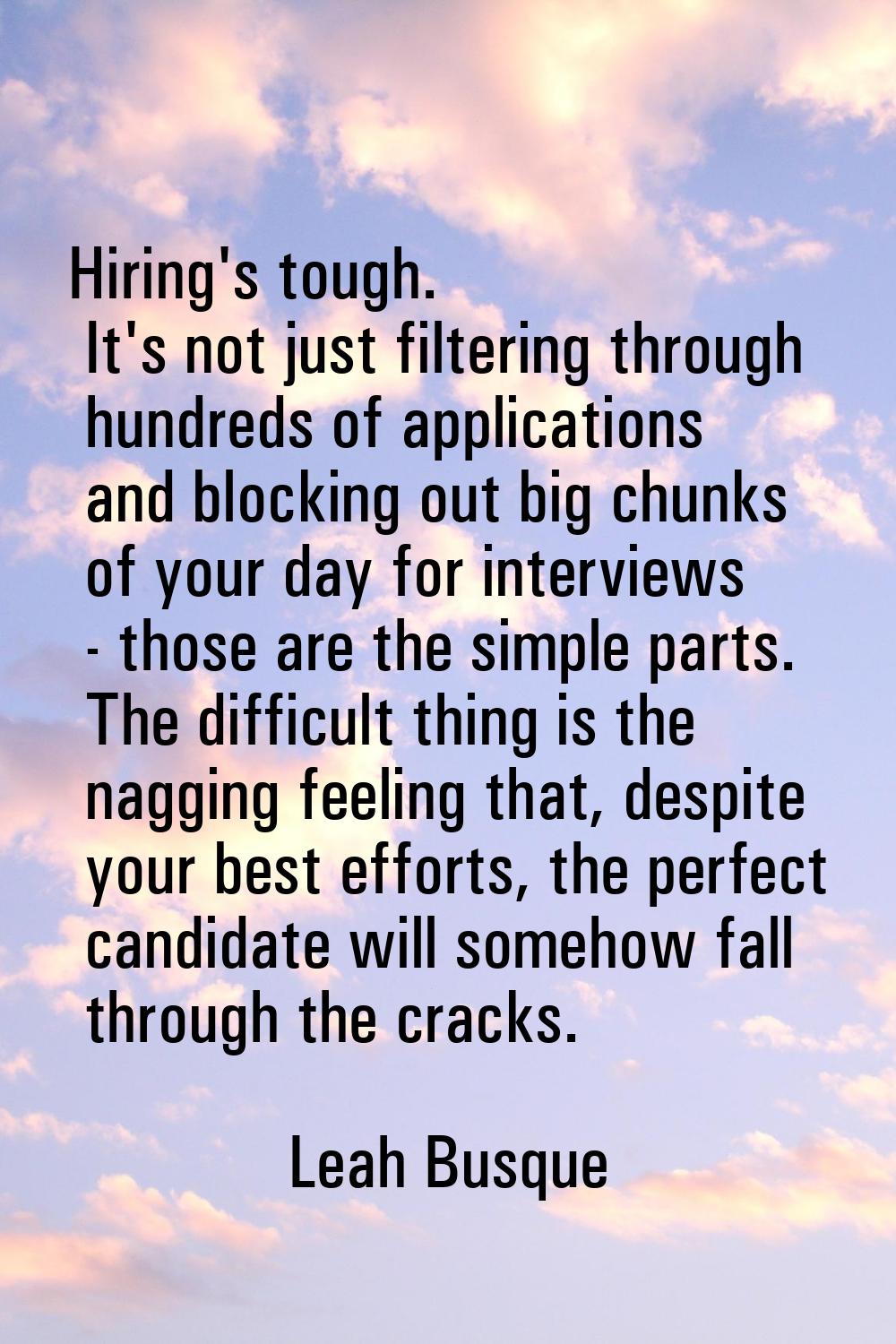 Hiring's tough. It's not just filtering through hundreds of applications and blocking out big chunk