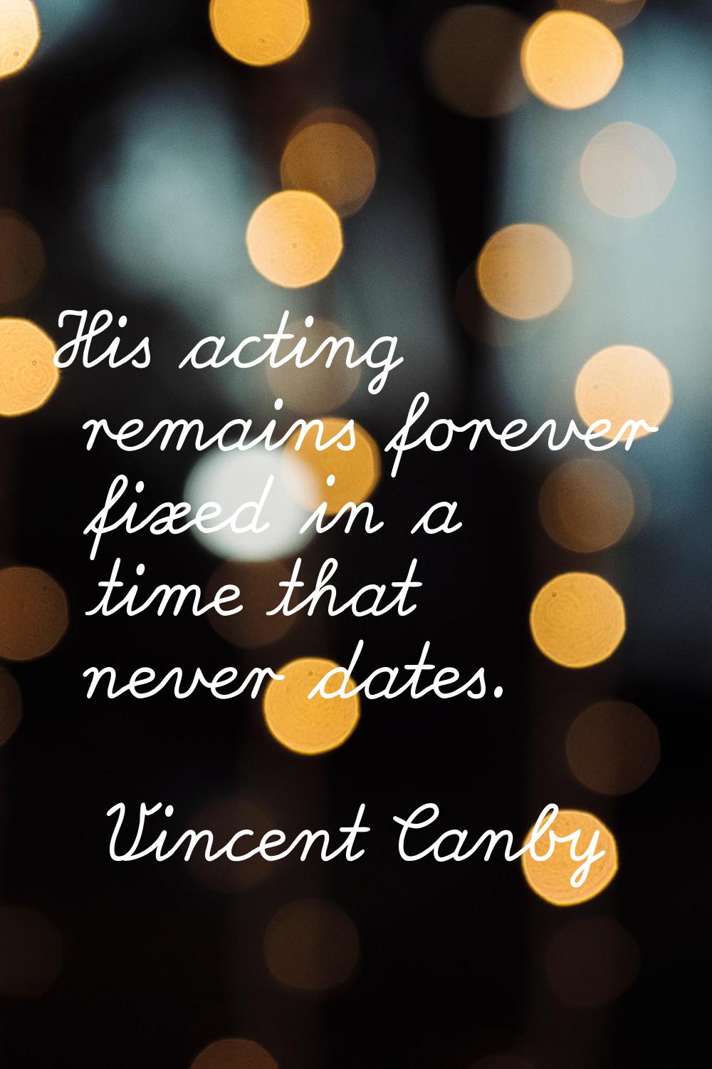 His acting remains forever fixed in a time that never dates.