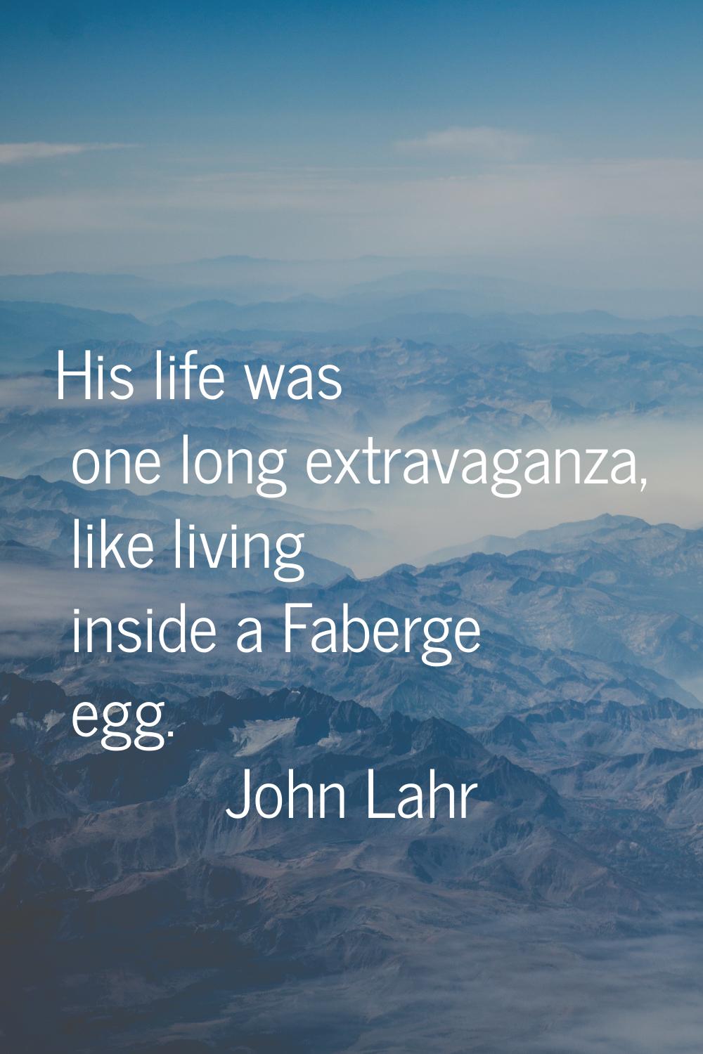 His life was one long extravaganza, like living inside a Faberge egg.