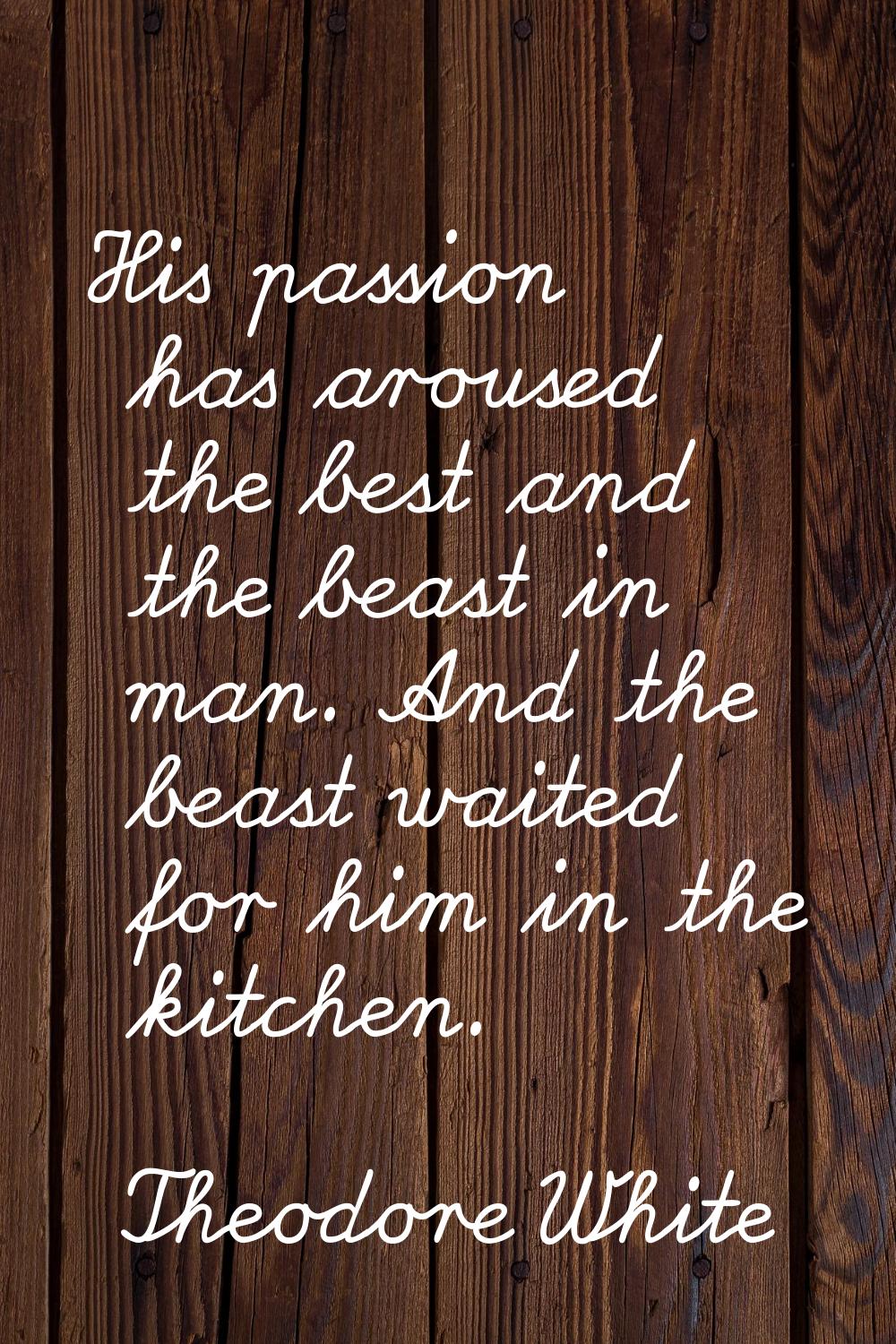 His passion has aroused the best and the beast in man. And the beast waited for him in the kitchen.