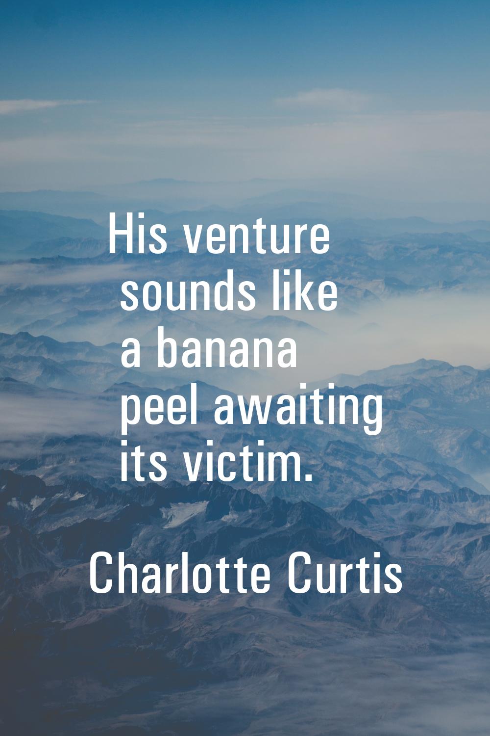 His venture sounds like a banana peel awaiting its victim.