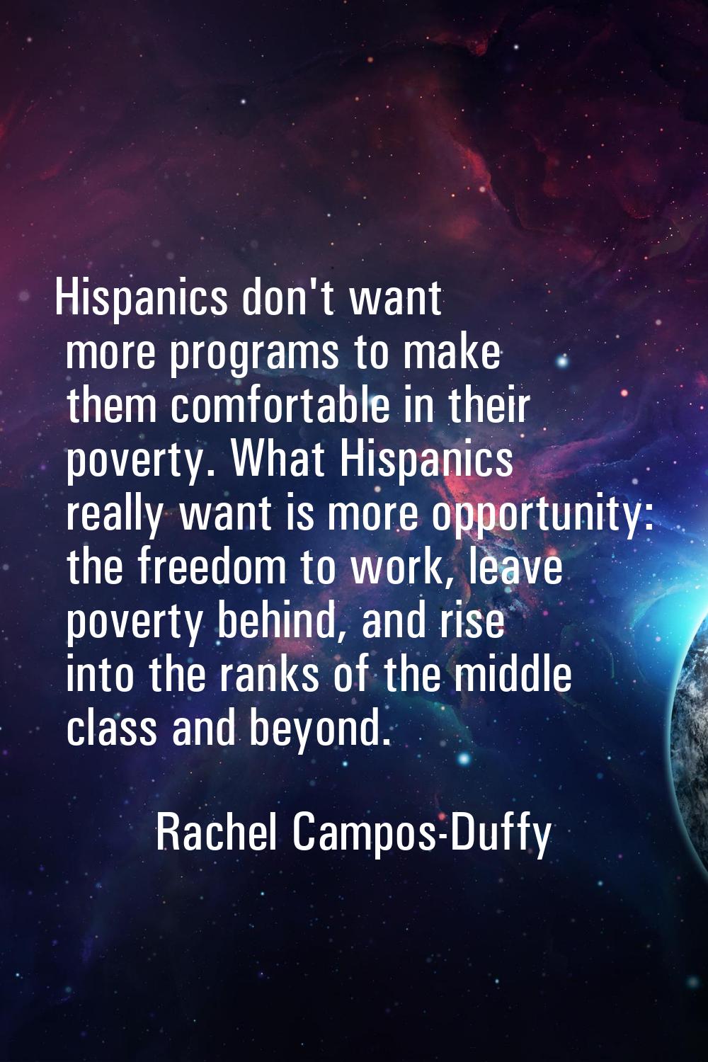 Hispanics don't want more programs to make them comfortable in their poverty. What Hispanics really