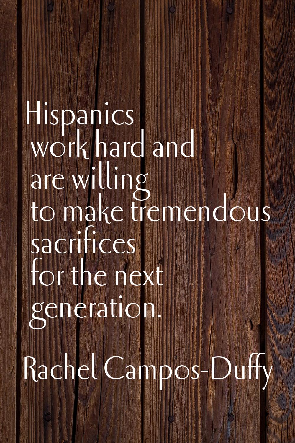 Hispanics work hard and are willing to make tremendous sacrifices for the next generation.
