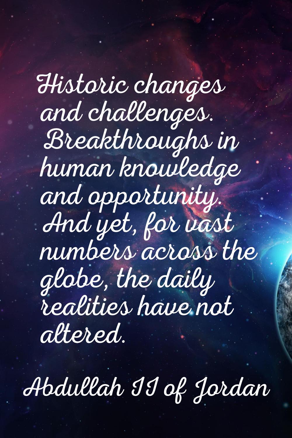 Historic changes and challenges. Breakthroughs in human knowledge and opportunity. And yet, for vas