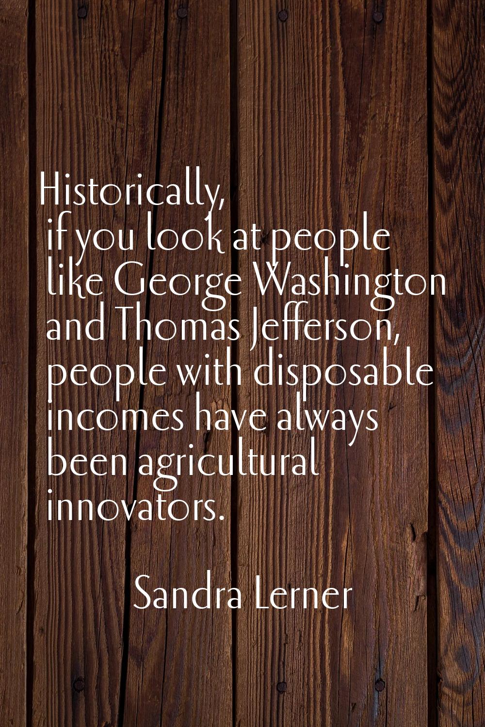 Historically, if you look at people like George Washington and Thomas Jefferson, people with dispos