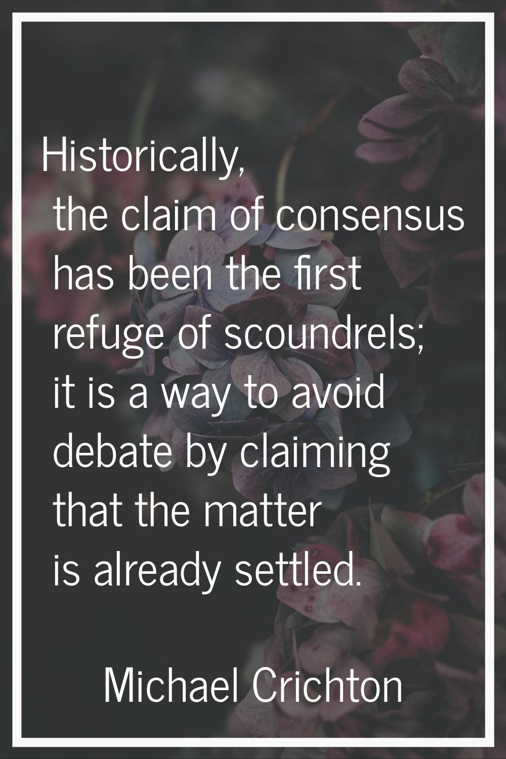 Historically, the claim of consensus has been the first refuge of scoundrels; it is a way to avoid 