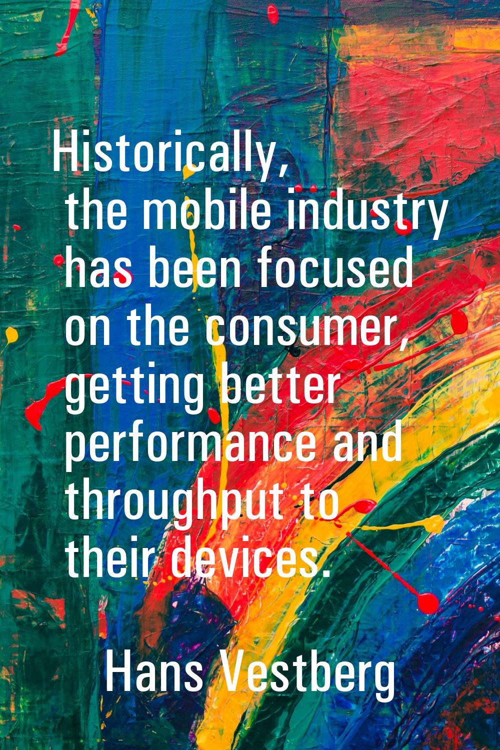 Historically, the mobile industry has been focused on the consumer, getting better performance and 