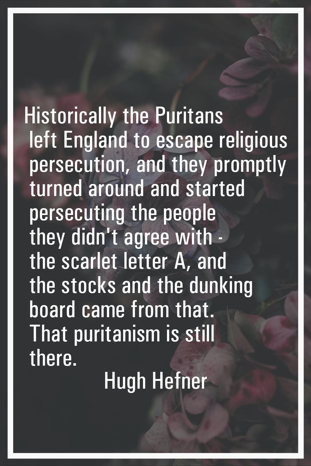Historically the Puritans left England to escape religious persecution, and they promptly turned ar