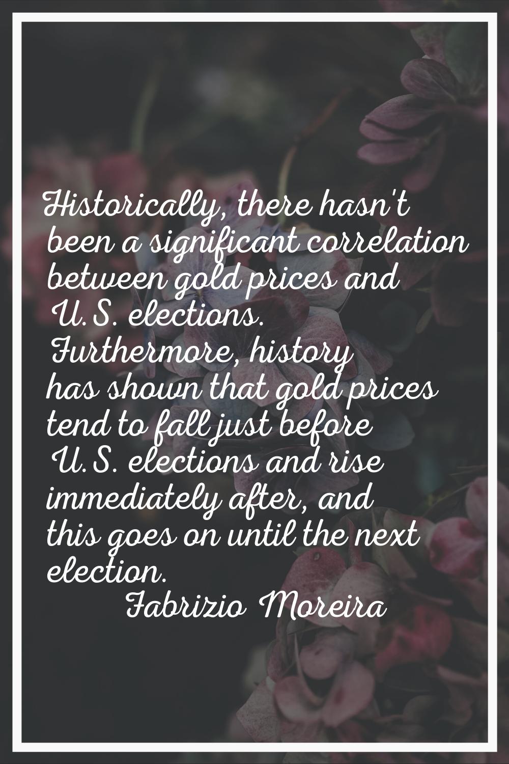 Historically, there hasn't been a significant correlation between gold prices and U.S. elections. F