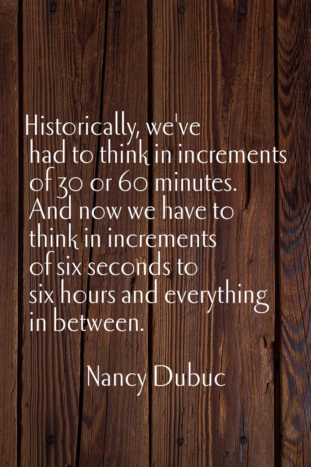 Historically, we've had to think in increments of 30 or 60 minutes. And now we have to think in inc